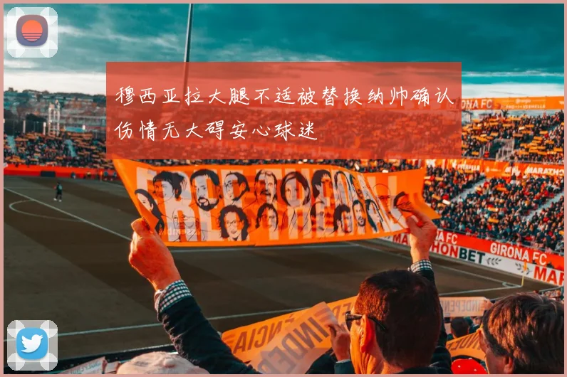 穆西亚拉大腿不适被替换纳帅确认伤情无大碍安心球迷