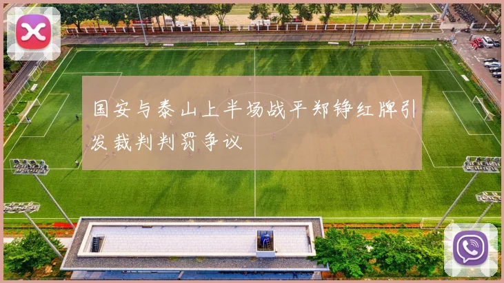 国安与泰山上半场战平郑铮红牌引发裁判判罚争议