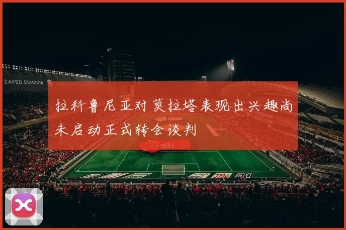拉科鲁尼亚对莫拉塔表现出兴趣尚未启动正式转会谈判