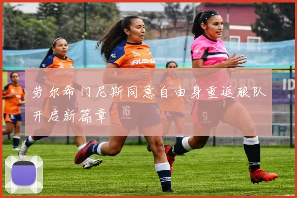 劳尔希门尼斯同意自由身重返狼队开启新篇章