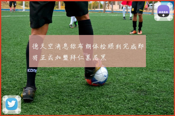 德天空消息称布朗体检顺利完成即将正式加盟拜仁慕尼黑